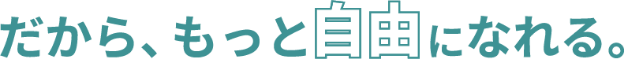 だから、もっと自由になれる。