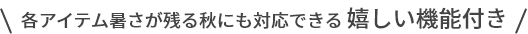各アイテム暑さが残る秋にも対応できる嬉しい機能付き