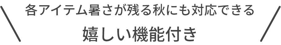 各アイテム暑さが残る秋にも対応できる嬉しい機能付き
